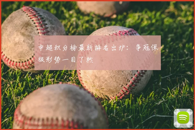中超积分榜最新排名出炉：争冠保级形势一目了然