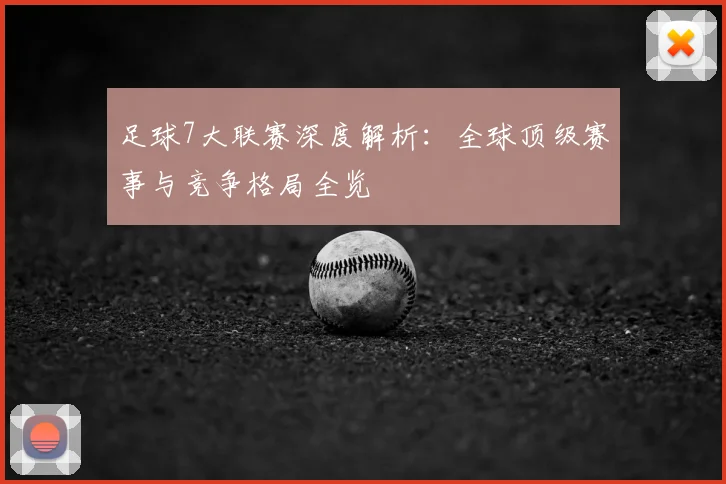 足球7大联赛深度解析:全球顶级赛事与竞争格局全览