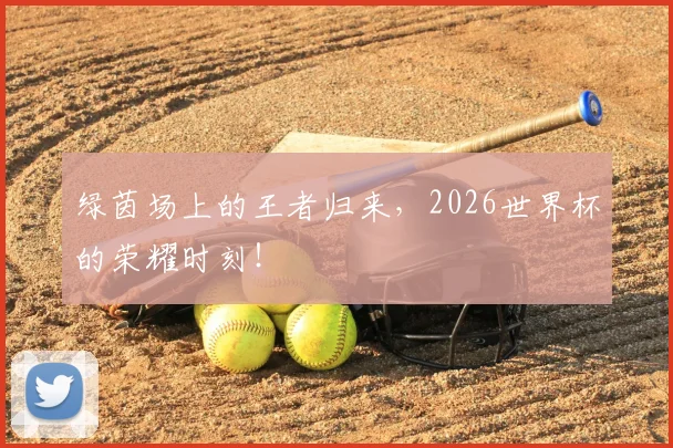绿茵场上的王者归来，2026世界杯的荣耀时刻！
