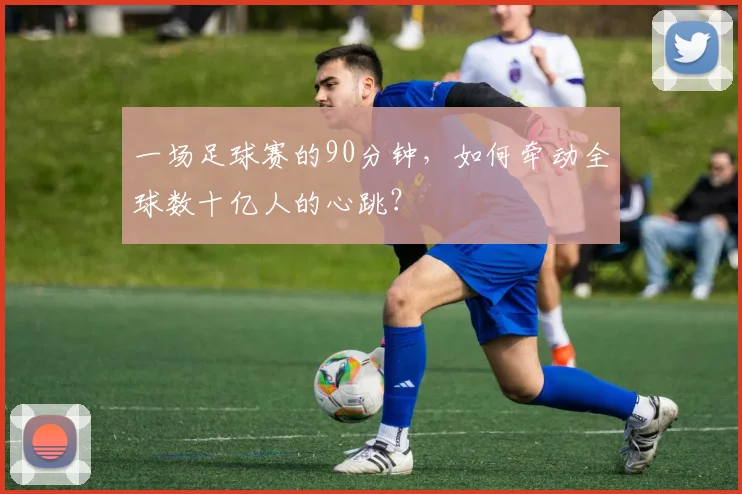 一场足球赛的90分钟，如何牵动全球数十亿人的心跳？