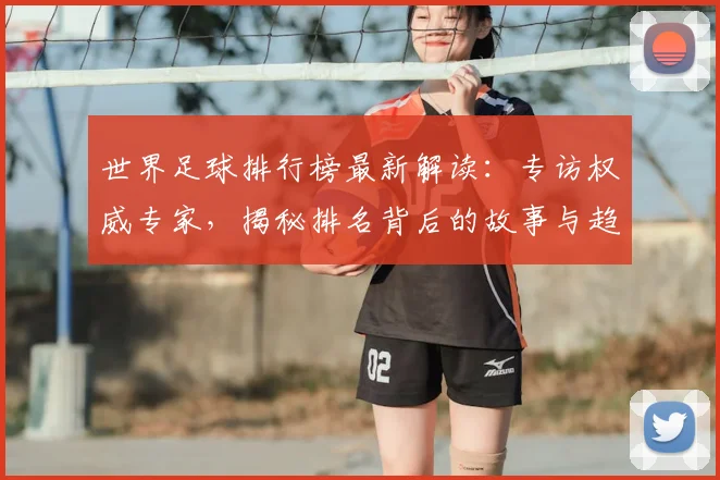 世界足球排行榜最新解读：专访权威专家，揭秘排名背后的故事与趋势