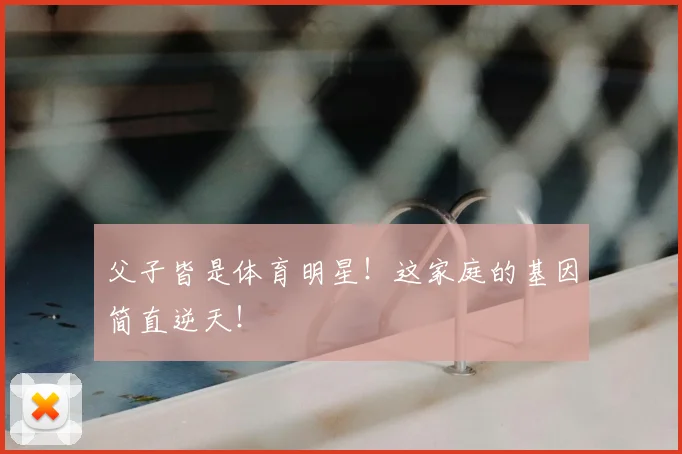 父子皆是体育明星！这家庭的基因简直逆天！