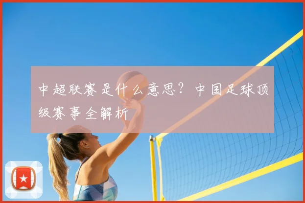中超联赛是什么意思?中国足球顶级赛事全解析