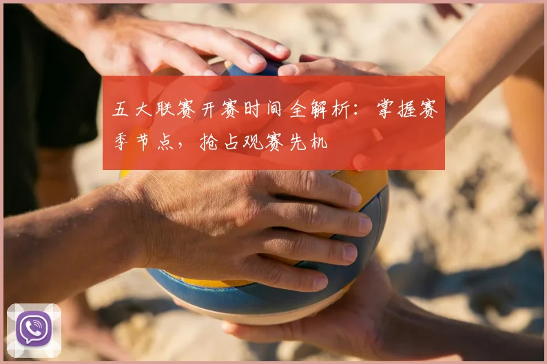 五大联赛开赛时间全解析：掌握赛季节点，抢占观赛先机