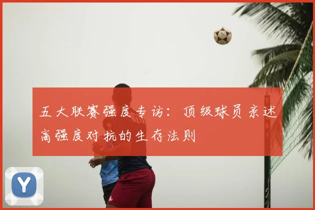 五大联赛强度专访：顶级球员亲述高强度对抗的生存法则