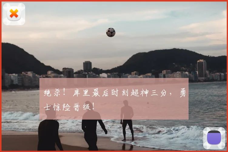 绝杀！库里最后时刻超神三分，勇士惊险晋级！