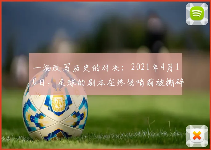 一场改写历史的对决：2021年4月10日，足球的剧本在终场哨前被撕碎
