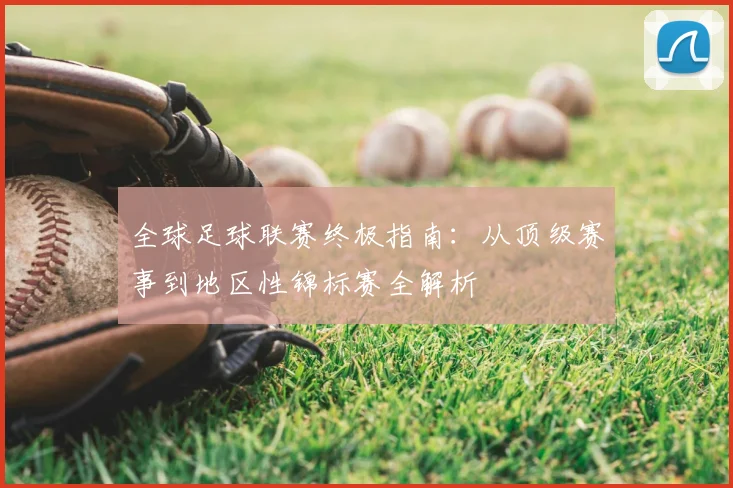 全球足球联赛终极指南：从顶级赛事到地区性锦标赛全解析