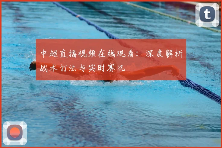 中超直播视频在线观看：深度解析战术打法与实时赛况