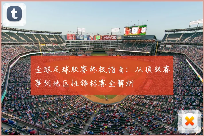 全球足球联赛终极指南：从顶级赛事到地区性锦标赛全解析